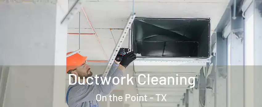 Ductwork Cleaning On the Point - TX