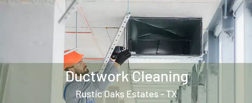 Ductwork Cleaning Rustic Oaks Estates - TX