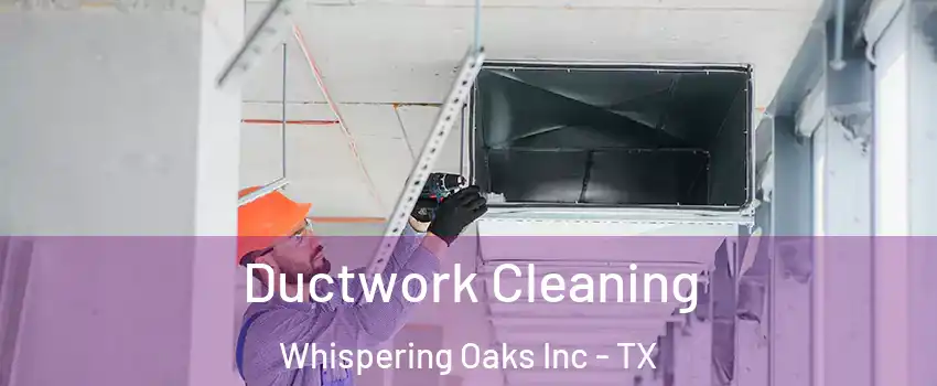 Ductwork Cleaning Whispering Oaks Inc - TX
