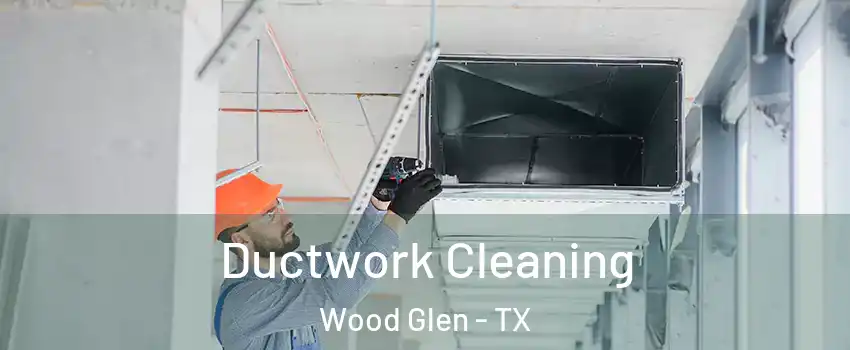 Ductwork Cleaning Wood Glen - TX