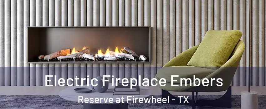 Electric Fireplace Embers Reserve at Firewheel - TX