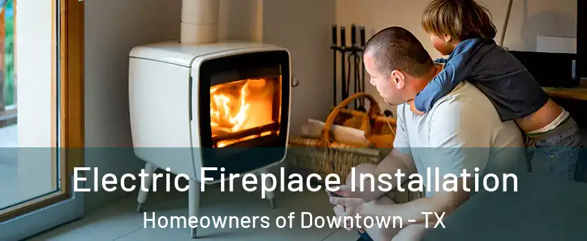 Electric Fireplace Installation Homeowners of Downtown - TX