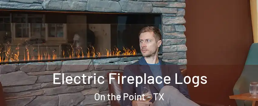 Electric Fireplace Logs On the Point - TX