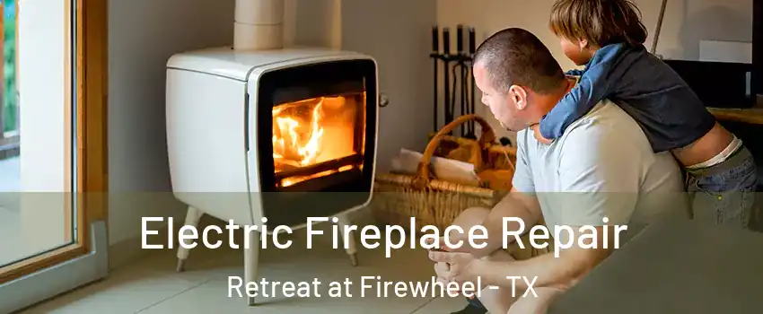 Electric Fireplace Repair Retreat at Firewheel - TX
