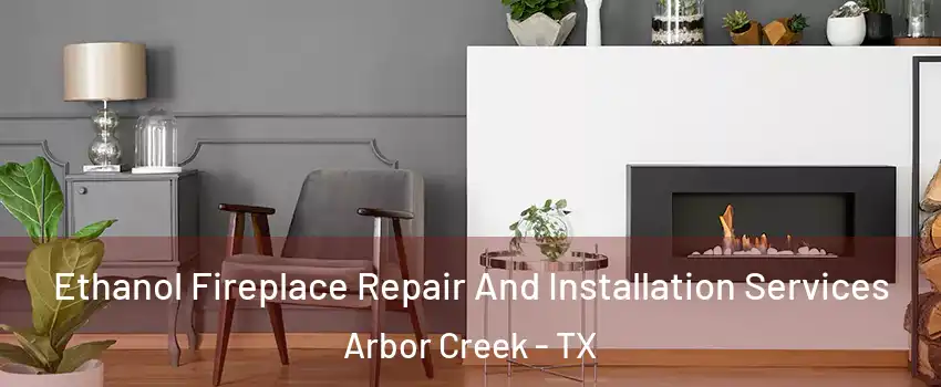 Ethanol Fireplace Repair And Installation Services Arbor Creek - TX