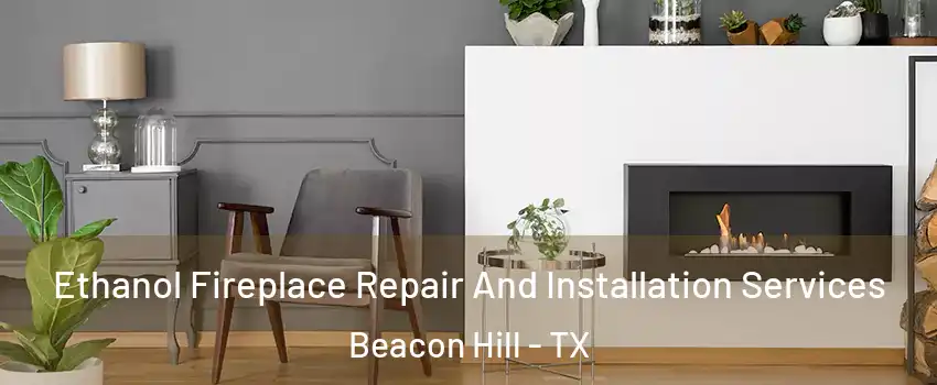 Ethanol Fireplace Repair And Installation Services Beacon Hill - TX