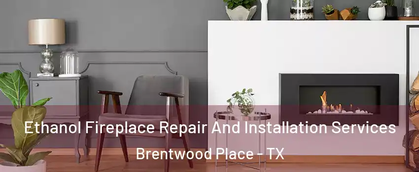 Ethanol Fireplace Repair And Installation Services Brentwood Place - TX