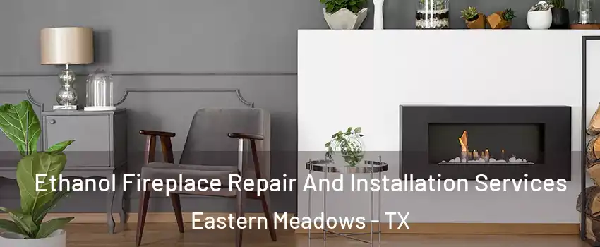 Ethanol Fireplace Repair And Installation Services Eastern Meadows - TX