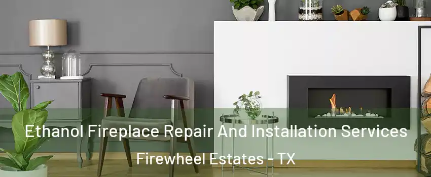 Ethanol Fireplace Repair And Installation Services Firewheel Estates - TX