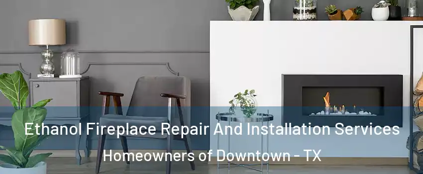 Ethanol Fireplace Repair And Installation Services Homeowners of Downtown - TX