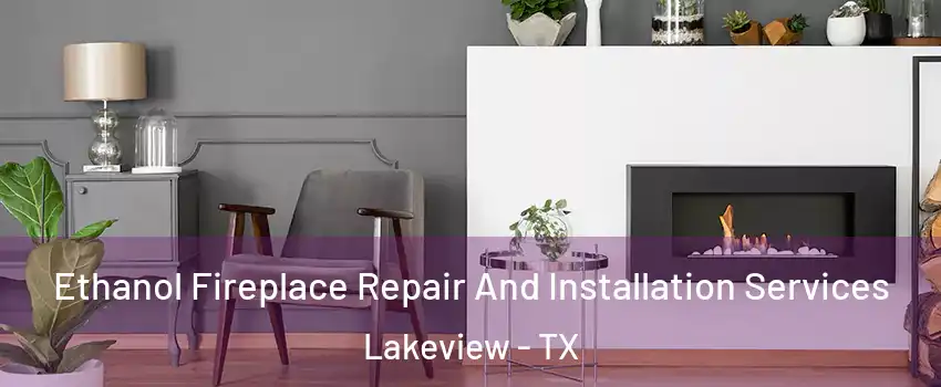 Ethanol Fireplace Repair And Installation Services Lakeview - TX