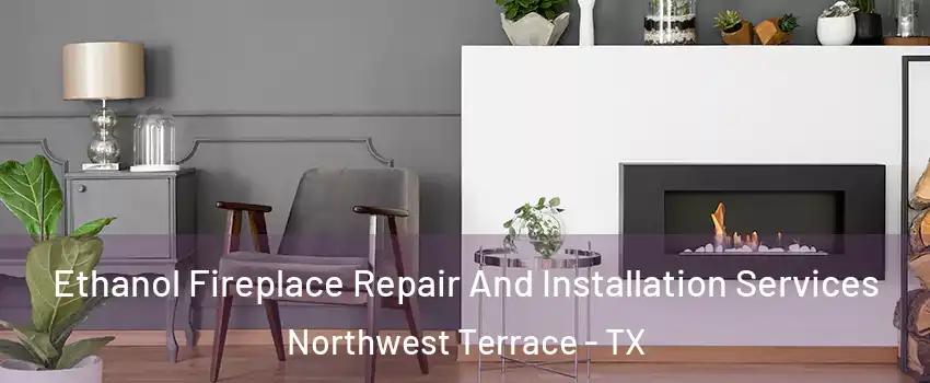 Ethanol Fireplace Repair And Installation Services Northwest Terrace - TX
