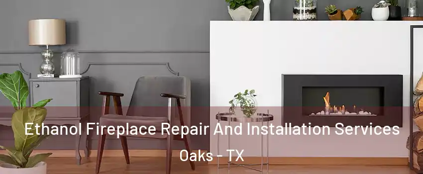 Ethanol Fireplace Repair And Installation Services Oaks - TX