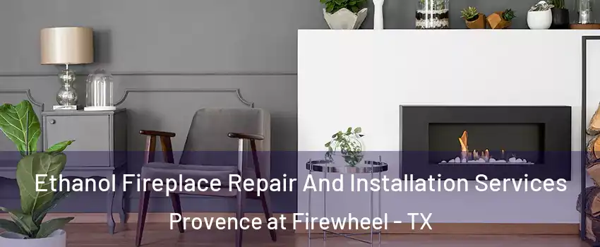 Ethanol Fireplace Repair And Installation Services Provence at Firewheel - TX