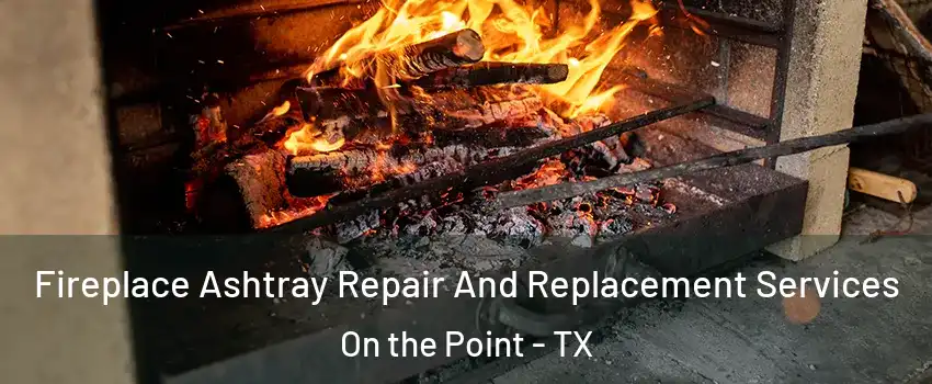 Fireplace Ashtray Repair And Replacement Services On the Point - TX