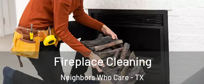 Fireplace Cleaning Neighbors Who Care - TX