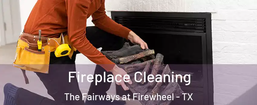 Fireplace Cleaning The Fairways at Firewheel - TX