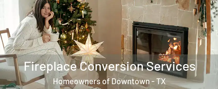 Fireplace Conversion Services Homeowners of Downtown - TX