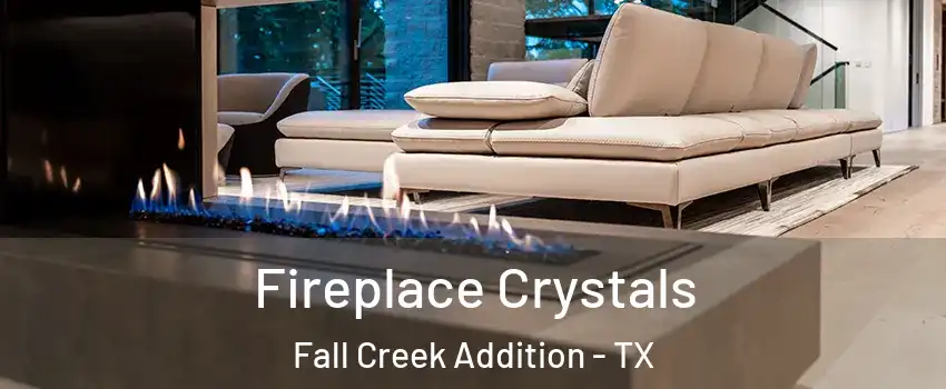 Fireplace Crystals Fall Creek Addition - TX