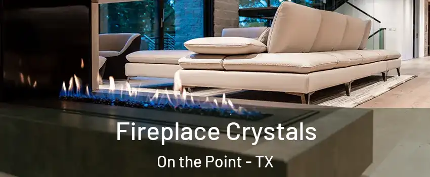 Fireplace Crystals On the Point - TX