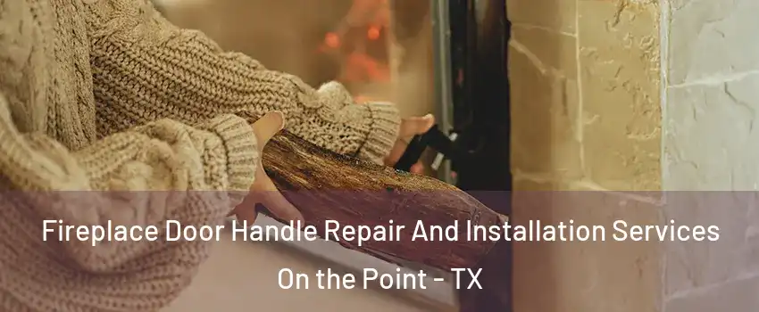 Fireplace Door Handle Repair And Installation Services On the Point - TX