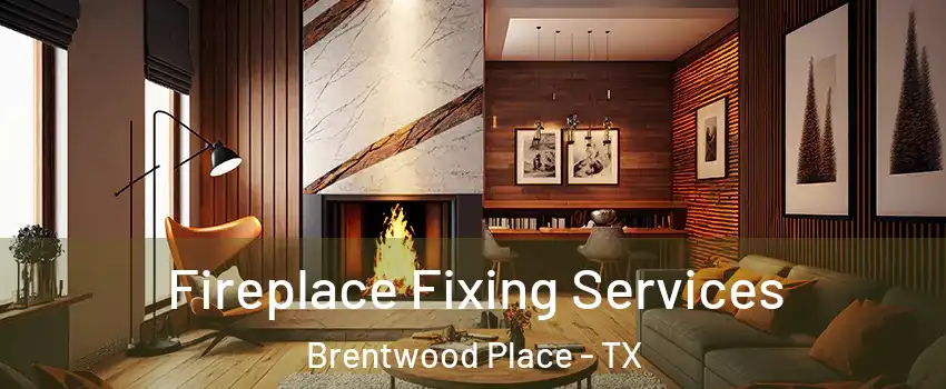 Fireplace Fixing Services Brentwood Place - TX