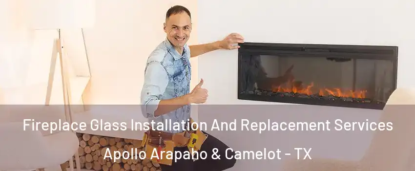 Fireplace Glass Installation And Replacement Services Apollo Arapaho & Camelot - TX