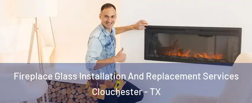 Fireplace Glass Installation And Replacement Services Clouchester - TX