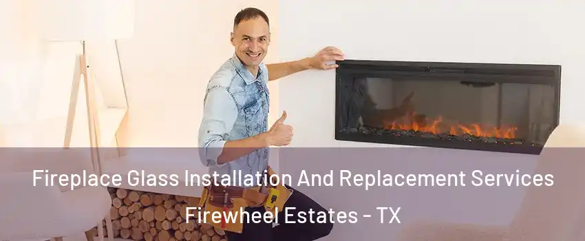 Fireplace Glass Installation And Replacement Services Firewheel Estates - TX