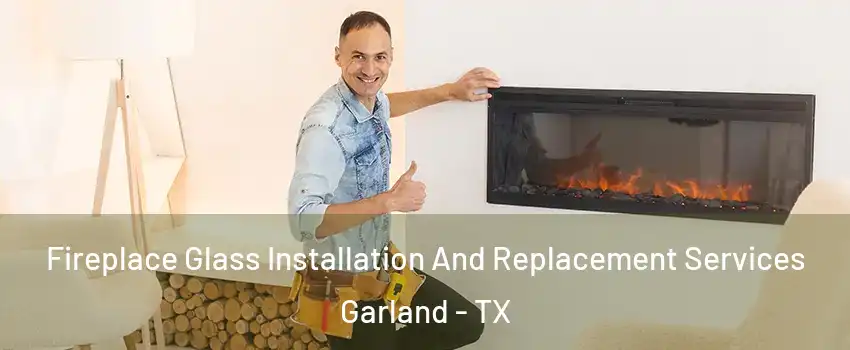 Fireplace Glass Installation And Replacement Services Garland - TX