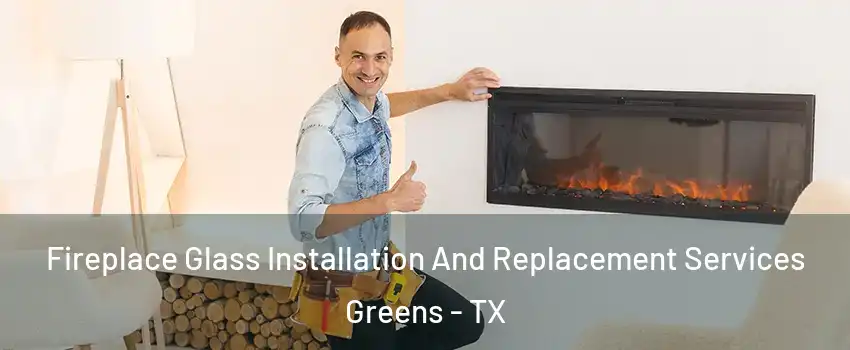 Fireplace Glass Installation And Replacement Services Greens - TX