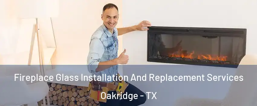 Fireplace Glass Installation And Replacement Services Oakridge - TX