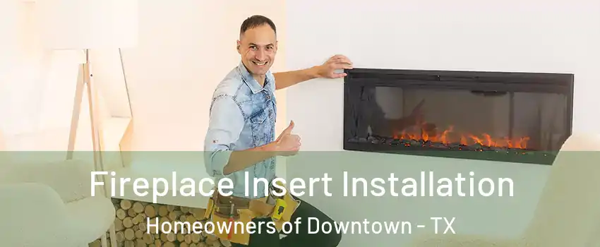 Fireplace Insert Installation Homeowners of Downtown - TX