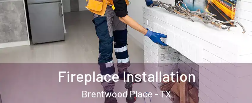 Fireplace Installation Brentwood Place - TX
