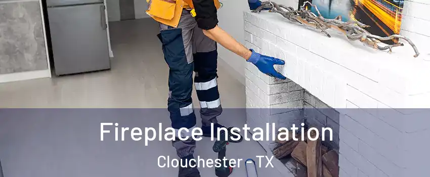 Fireplace Installation Clouchester - TX