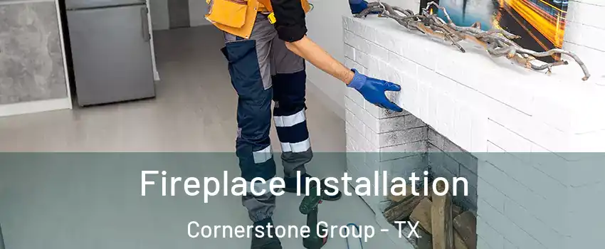 Fireplace Installation Cornerstone Group - TX
