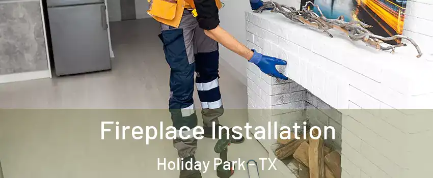 Fireplace Installation Holiday Park - TX
