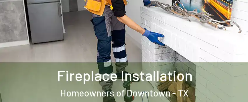 Fireplace Installation Homeowners of Downtown - TX