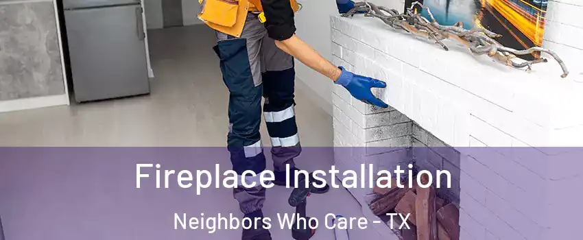 Fireplace Installation Neighbors Who Care - TX