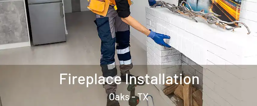 Fireplace Installation Oaks - TX