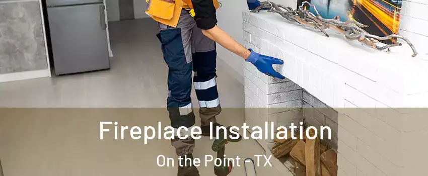 Fireplace Installation On the Point - TX