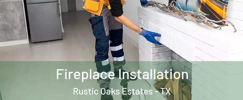 Fireplace Installation Rustic Oaks Estates - TX