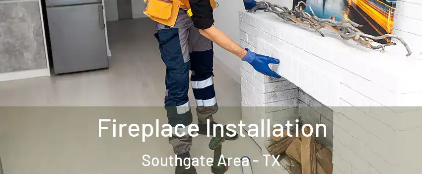 Fireplace Installation Southgate Area - TX