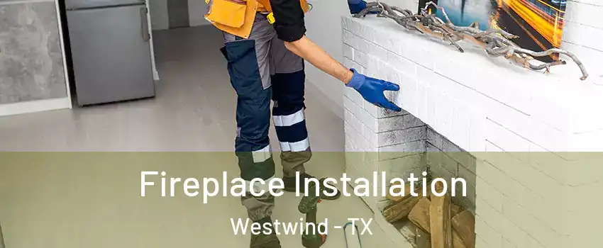 Fireplace Installation Westwind - TX