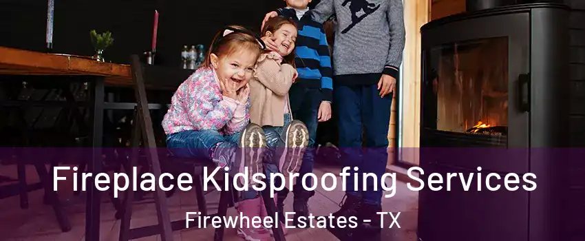 Fireplace Kidsproofing Services Firewheel Estates - TX
