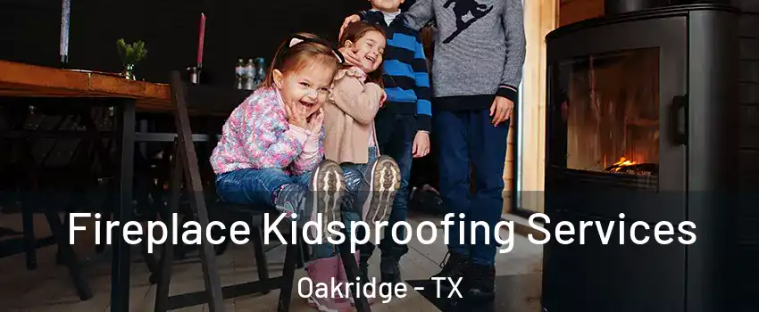 Fireplace Kidsproofing Services Oakridge - TX