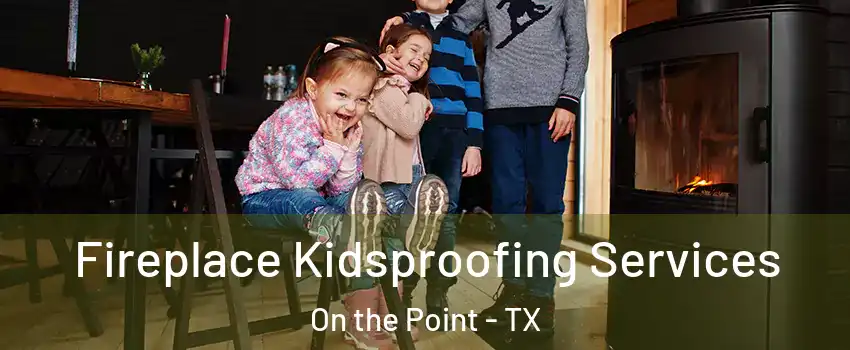 Fireplace Kidsproofing Services On the Point - TX