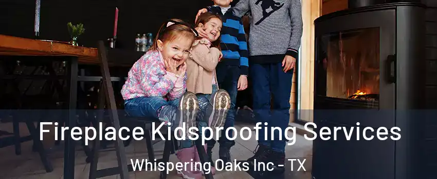 Fireplace Kidsproofing Services Whispering Oaks Inc - TX