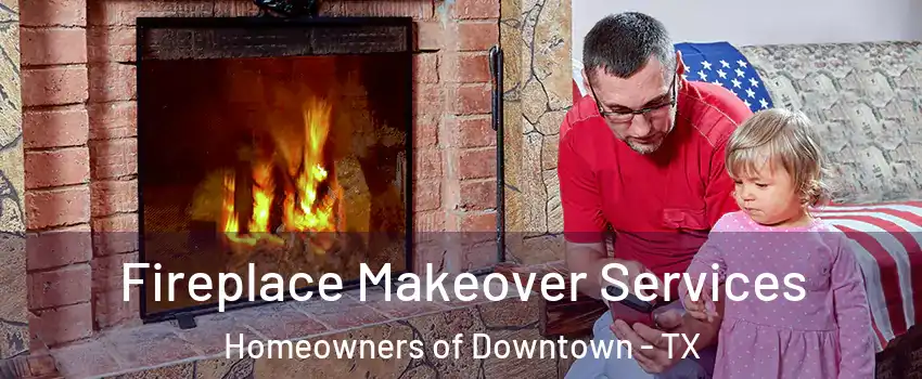 Fireplace Makeover Services Homeowners of Downtown - TX