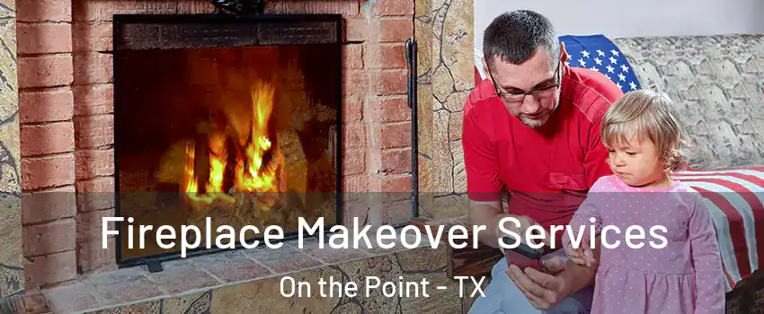Fireplace Makeover Services On the Point - TX